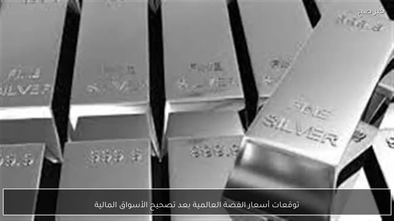 توقعات أسعار الفضة العالمية بعد تصحيح الأسواق المالية