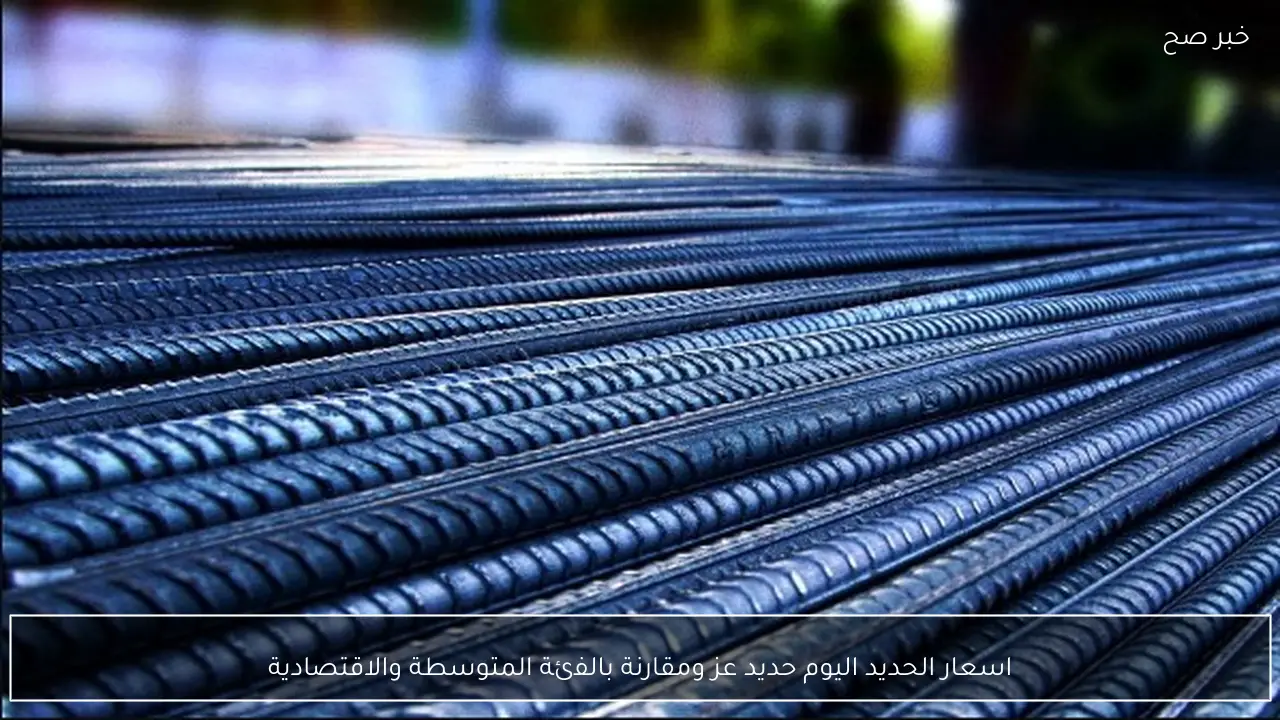 اسعار الحديد اليوم حديد عز ومقارنة بالفئة المتوسطة والاقتصادية