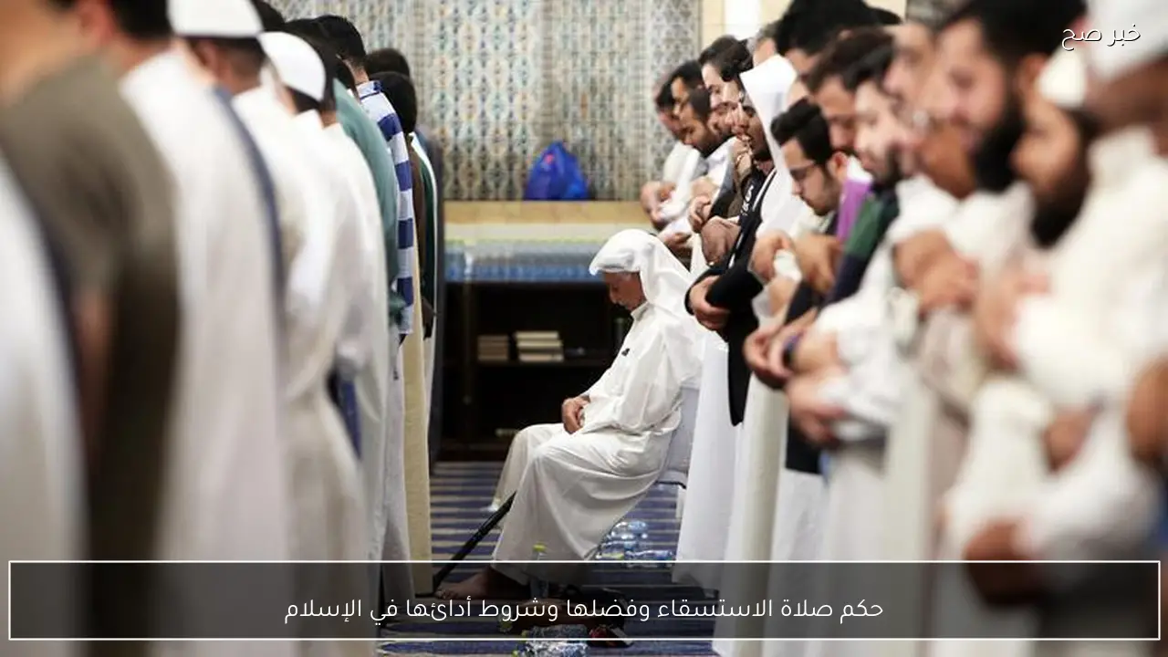 حكم صلاة الاستسقاء وفضلها وشروط أدائها في الإسلام