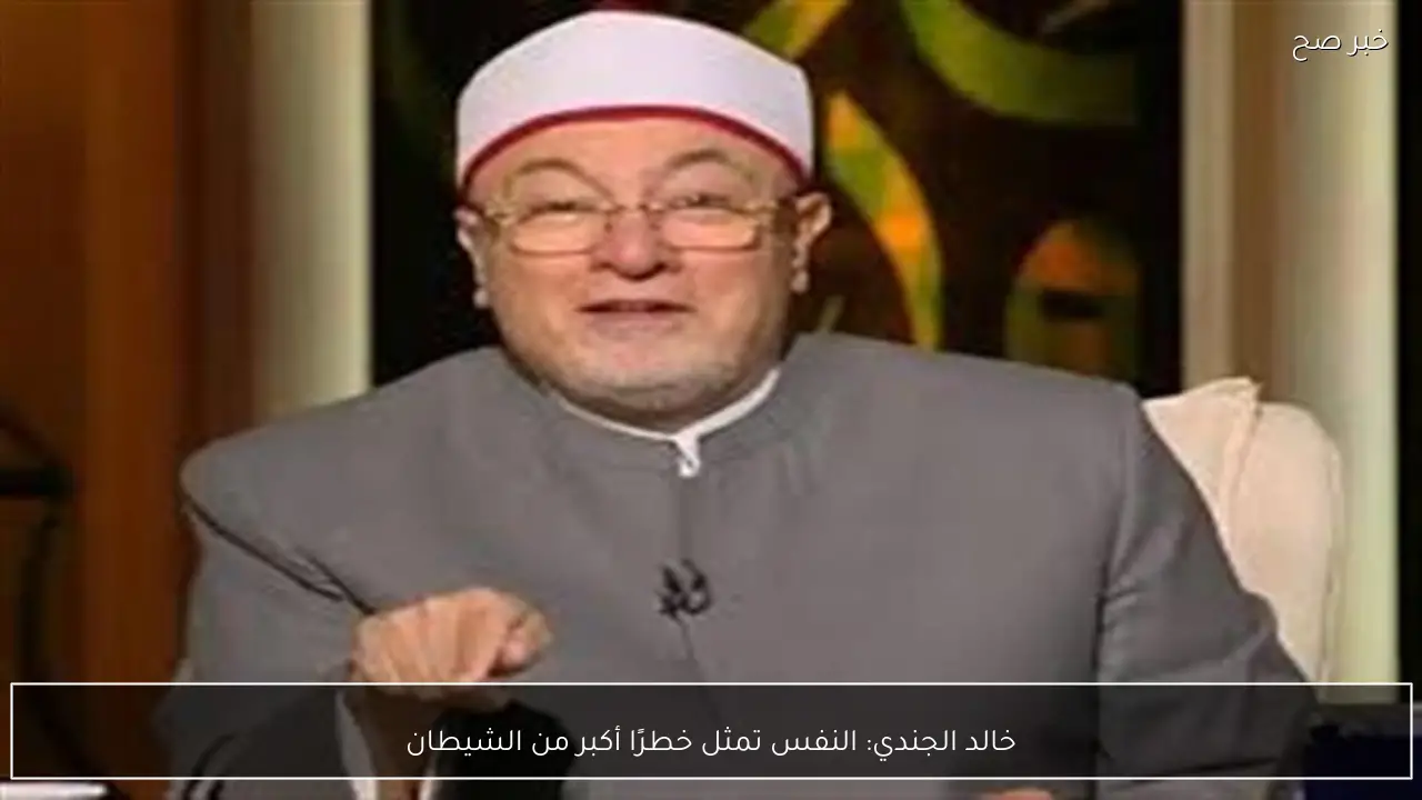 خالد الجندي: النفس تمثل خطرًا أكبر من الشيطان