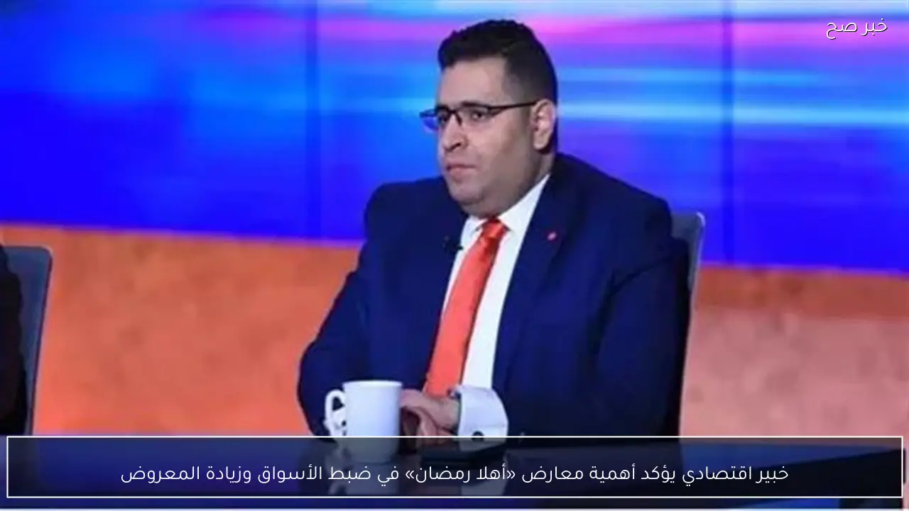 خبير اقتصادي يؤكد أهمية معارض «أهلا رمضان» في ضبط الأسواق وزيادة المعروض