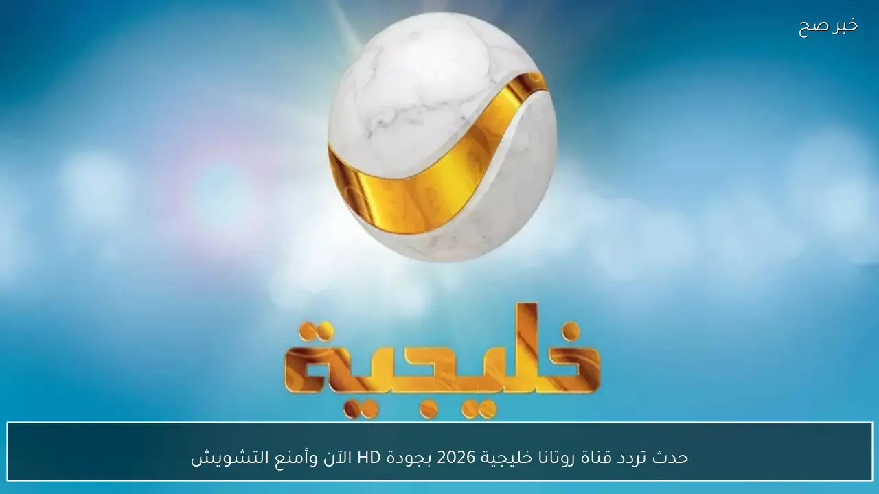 حدث تردد قناة روتانا خليجية 2026 Rotana Khalejia بجودة HD الآن وأمنع التشويش