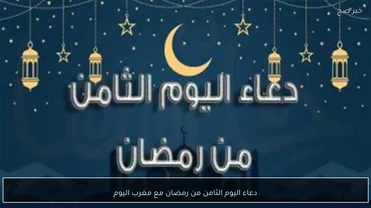 دعاء اليوم الثامن من رمضان عند أذان المغرب مكتوب كامل