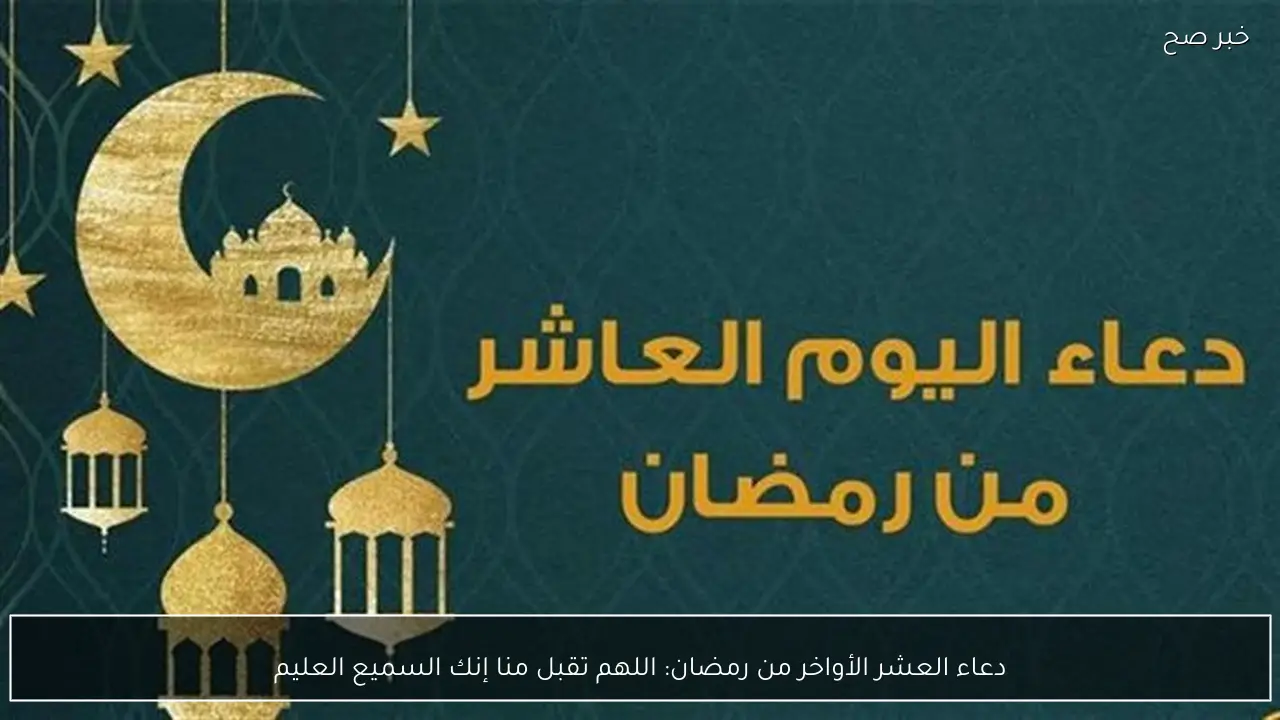 دعاء العشر الأواخر من رمضان: اللهم تقبل منا إنك السميع العليم