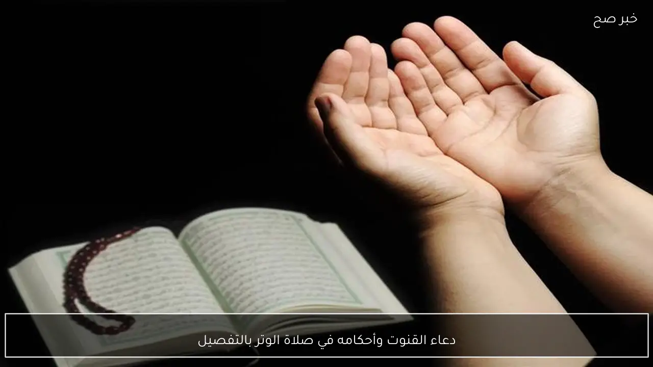 دعاء القنوت وأحكامه في صلاة الوتر بالتفصيل