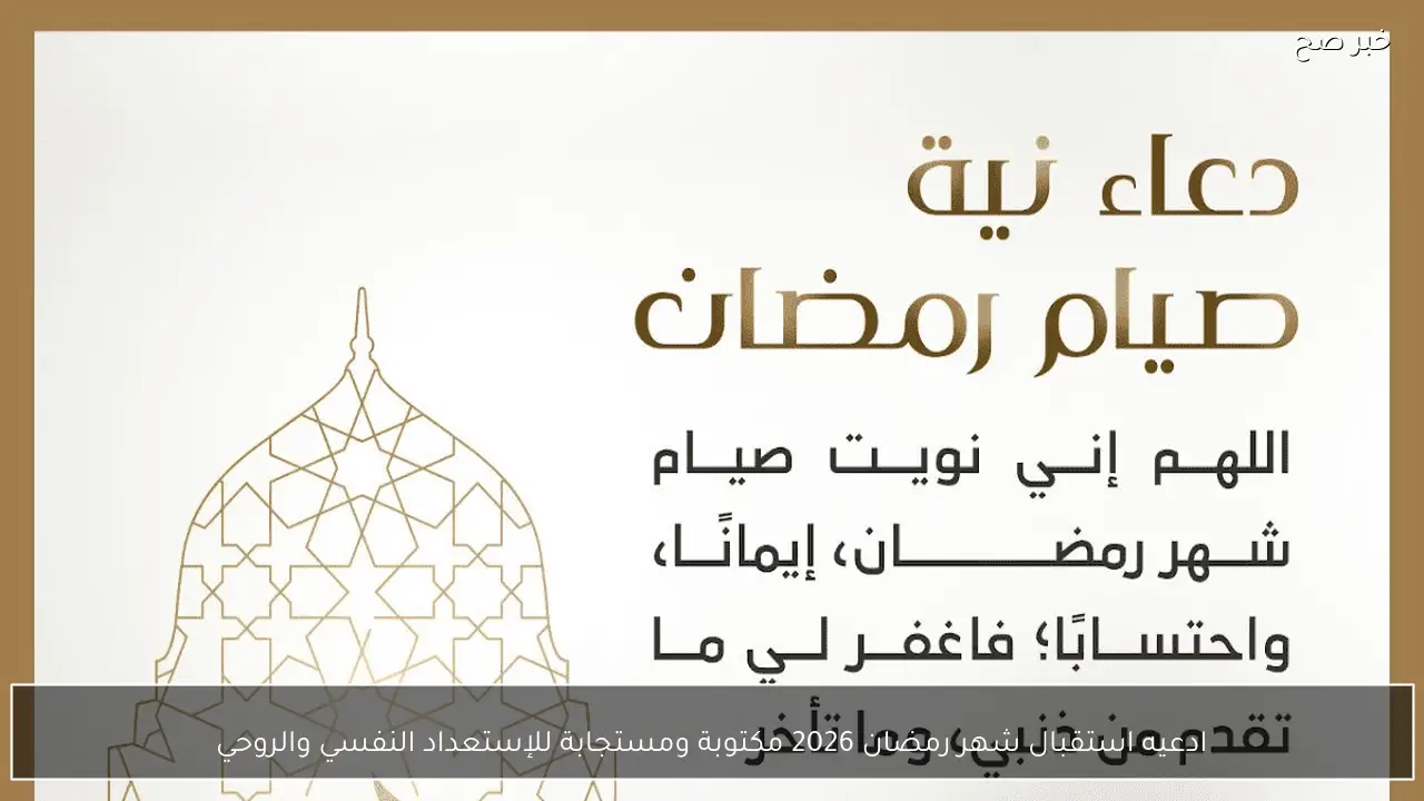 ادعيه استقبال شهر رمضان 2026 مكتوبة ومستجابة للإستعداد النفسي والروحي