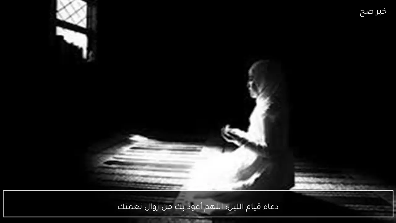 دعاء قيام الليل: اللهم أعوذ بك من زوال نعمتك