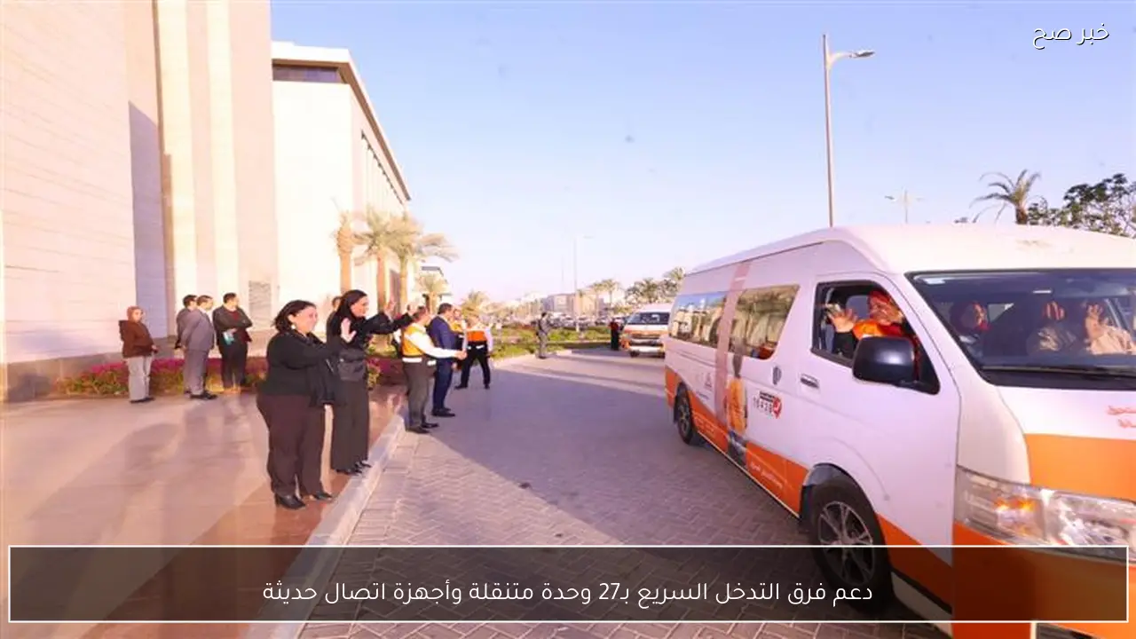 دعم فرق التدخل السريع بـ27 وحدة متنقلة وأجهزة اتصال حديثة