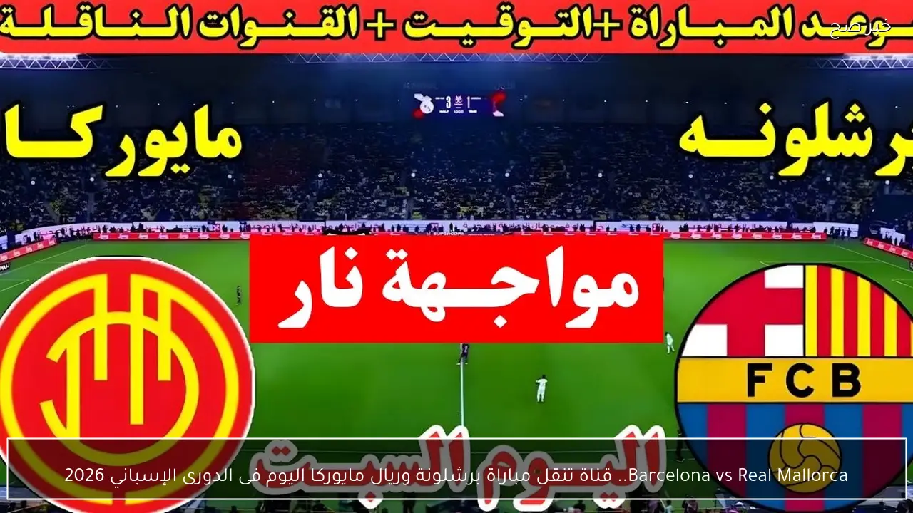 Barcelona vs Real Mallorca.. قناة تنقل مباراة برشلونة وريال مايوركا اليوم فى الدورى الإسباني 2026