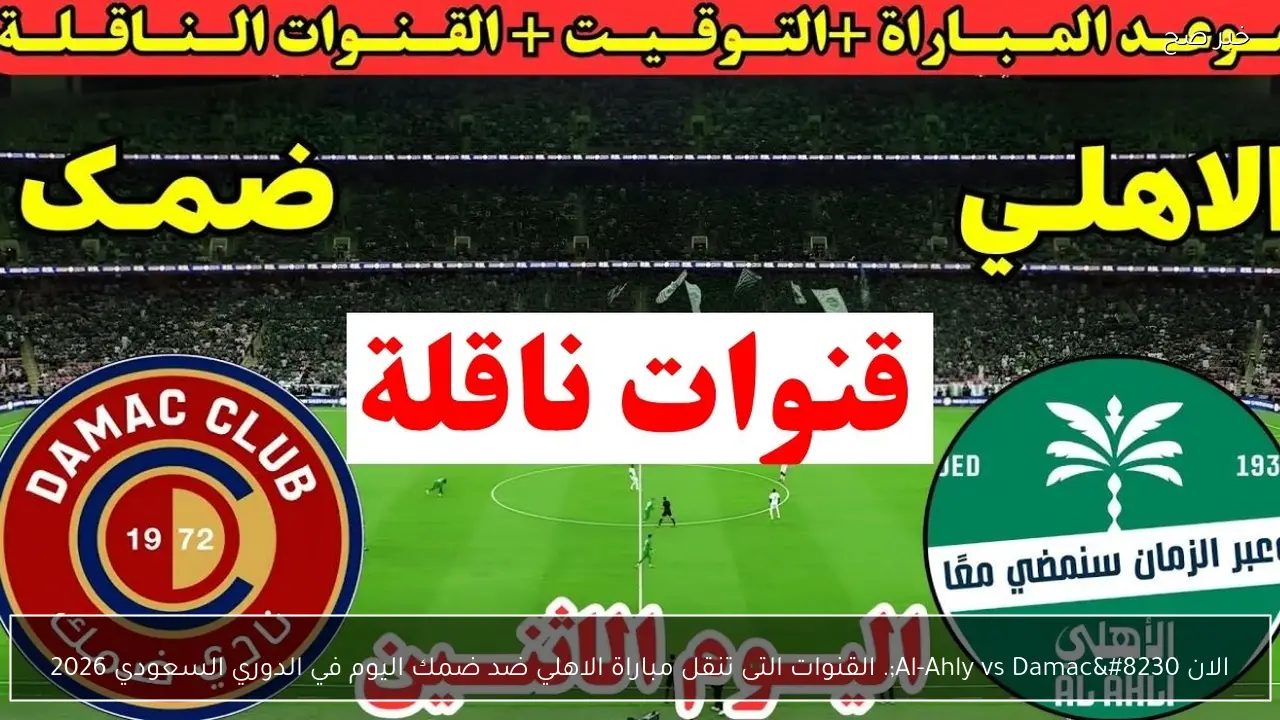 الان Al-Ahly vs Damac…. القنوات التى تنقل مباراة الاهلي ضد ضمك اليوم في الدوري السعودي 2026
