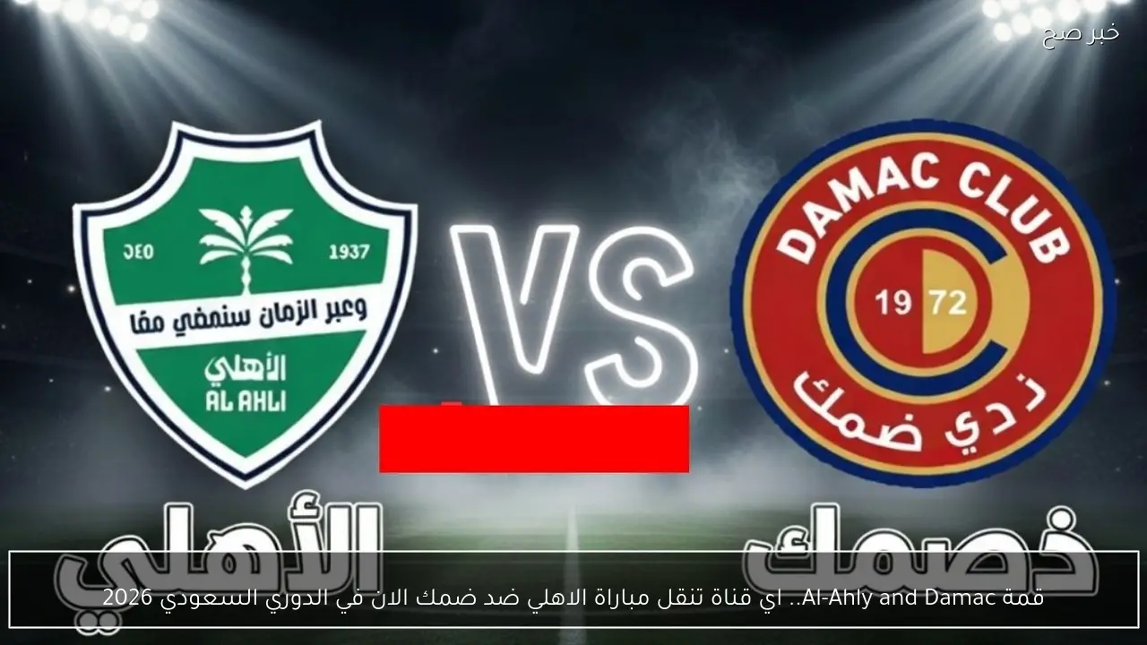قمة Al-Ahly and Damac.. اي قناة تنقل مباراة الاهلي ضد ضمك الان في الدوري السعودي 2026