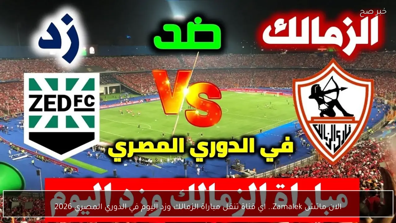 الان ماتش Zamalek.. اي قناة تنقل مباراة الزمالك وزد اليوم في الدوري المصري 2026