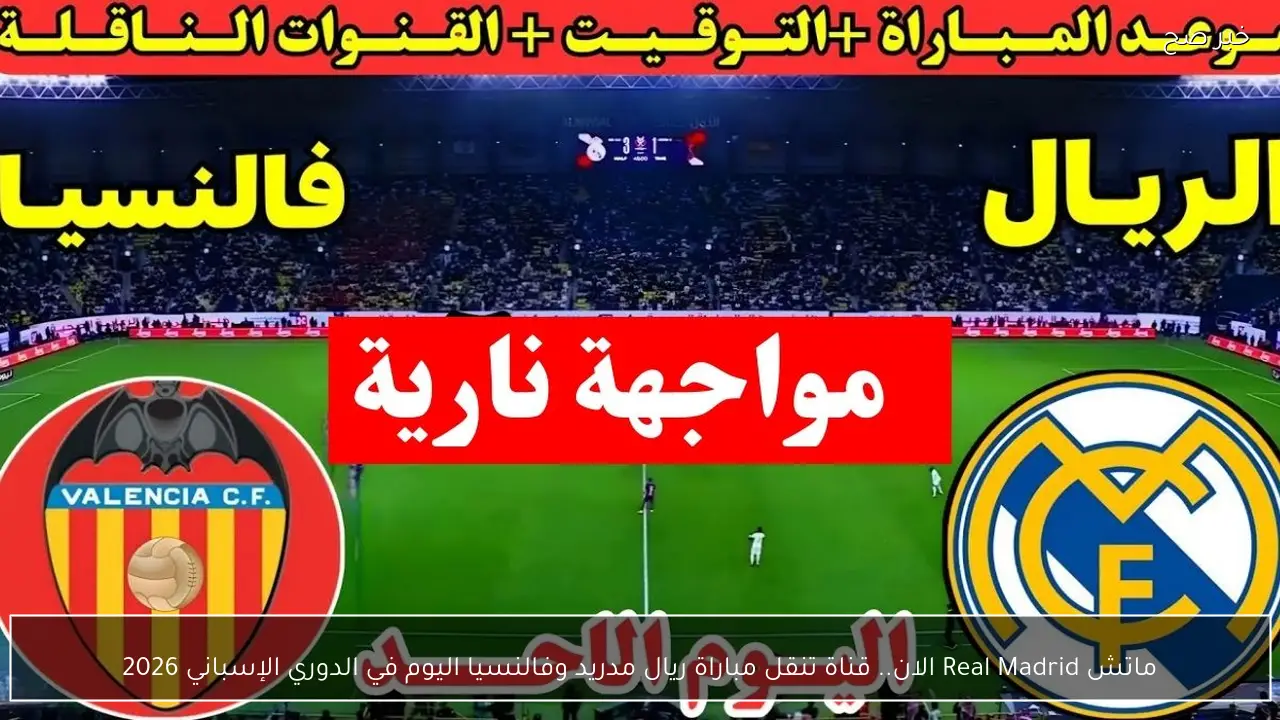 ماتش Real Madrid الان.. قناة تنقل مباراة ريال مدريد وفالنسيا اليوم في الدوري الإسباني 2026