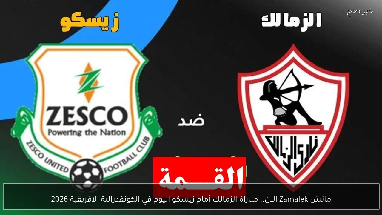 ماتش Zamalek الان.. قناة تذيع مباراة الزمالك أمام زيسكو اليوم في الكونفدرالية الافريقية 2026