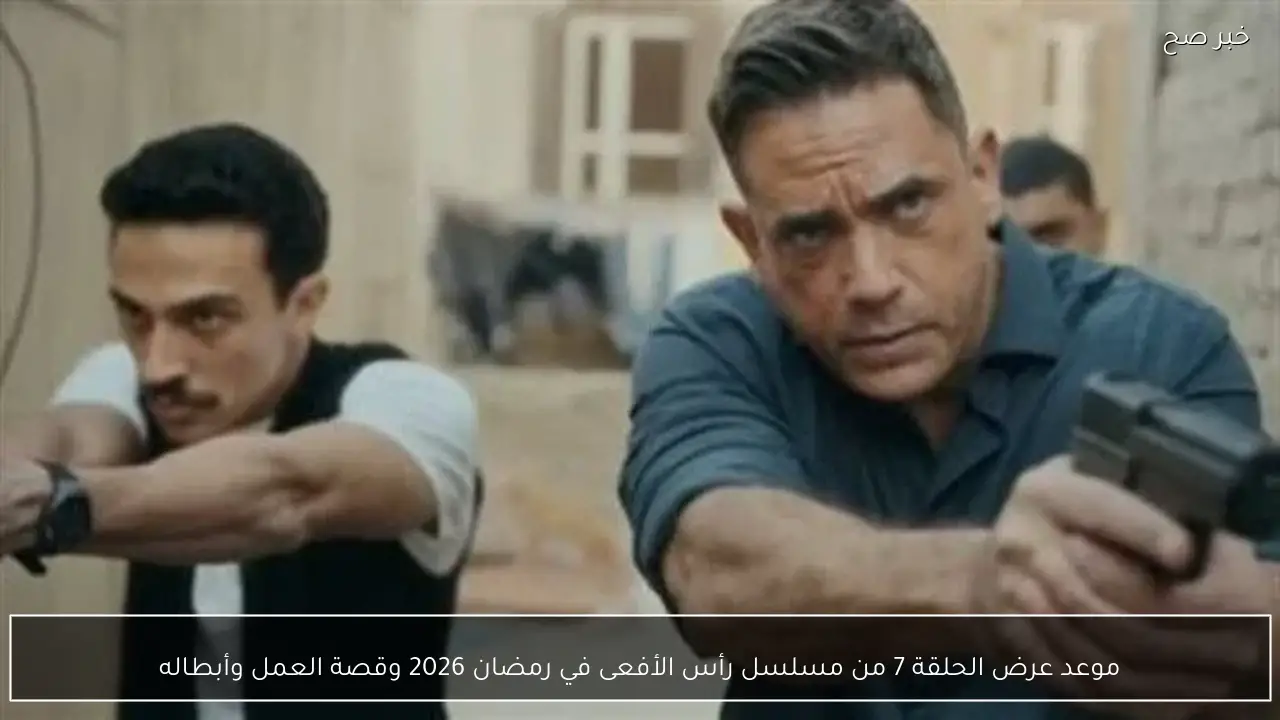 موعد عرض الحلقة 7 من مسلسل رأس الأفعى في رمضان 2026 وقصة العمل وأبطاله