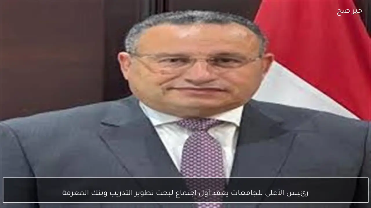 رئيس الأعلى للجامعات يعقد أول اجتماع لبحث تطوير التدريب وبنك المعرفة