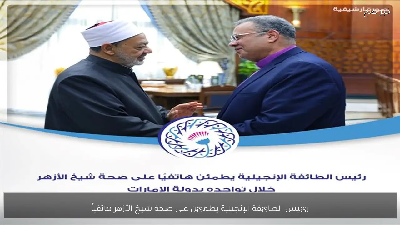 رئيس الطائفة الإنجيلية يطمئن على صحة شيخ الأزهر هاتفياً
