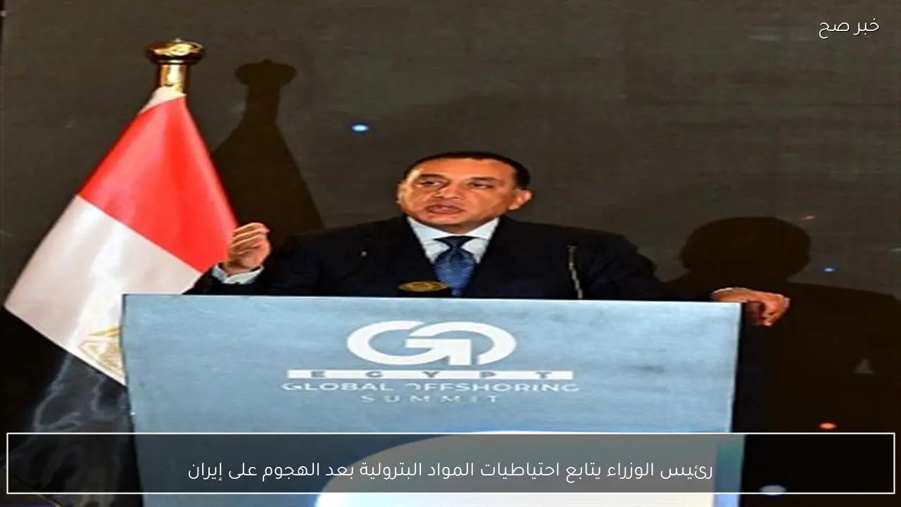 رئيس الوزراء يتابع احتياطيات المواد البترولية بعد الهجوم على إيران