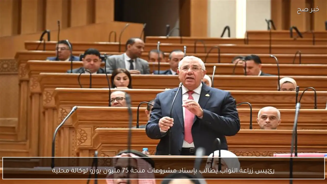 رئيس زراعة النواب يطالب بإسناد مشروعات منحة 75 مليون يورو لوكالة محلية