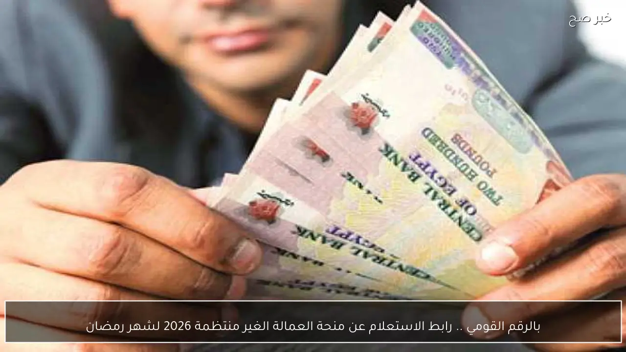 بالرقم القومي .. رابط الاستعلام عن منحة العمالة الغير منتظمة 2026 لشهر رمضان