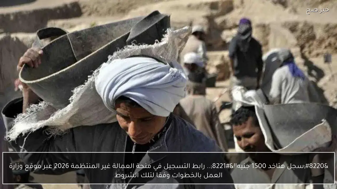 “سجل هتاخد 1500 جنيه!!”.. رابط التسجيل في منحة العمالة غير المنتظمة 2026 عبر موقع وزارة العمل بالخطوات وفقا لتلك الشروط
