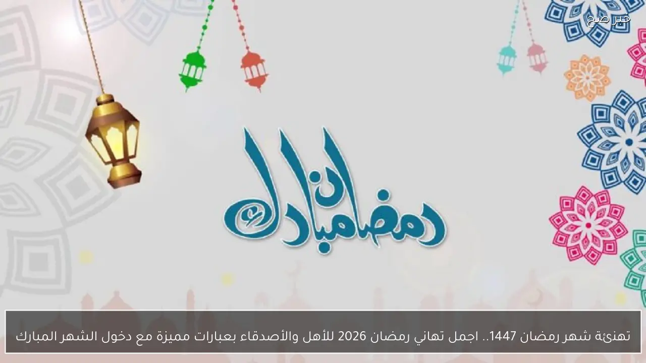 ابعتها لحبايبك.. رسائل تهنئة بمناسبة رمضان 2026 Ramadan Kareem