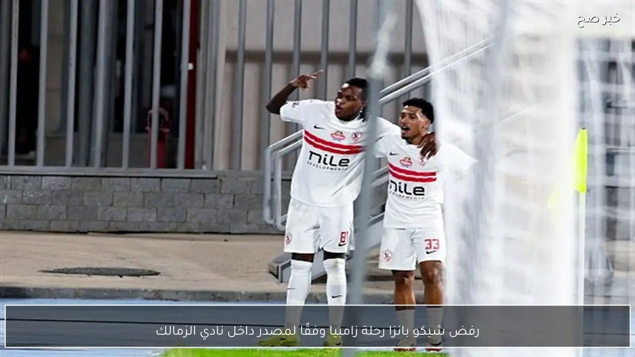 رفض شيكو بانزا رحلة زامبيا وفقًا لمصدر داخل نادي الزمالك