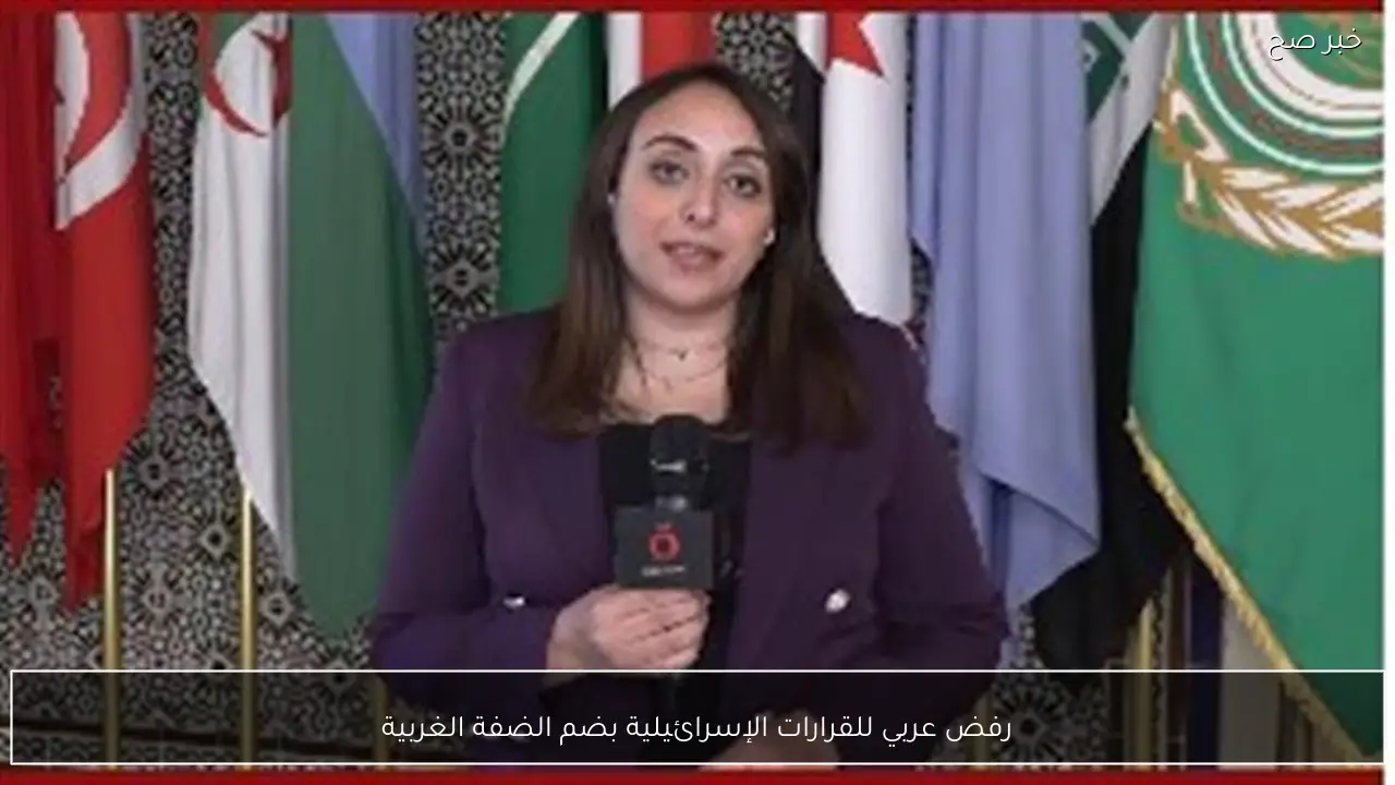رفض عربي للقرارات الإسرائيلية بضم الضفة الغربية