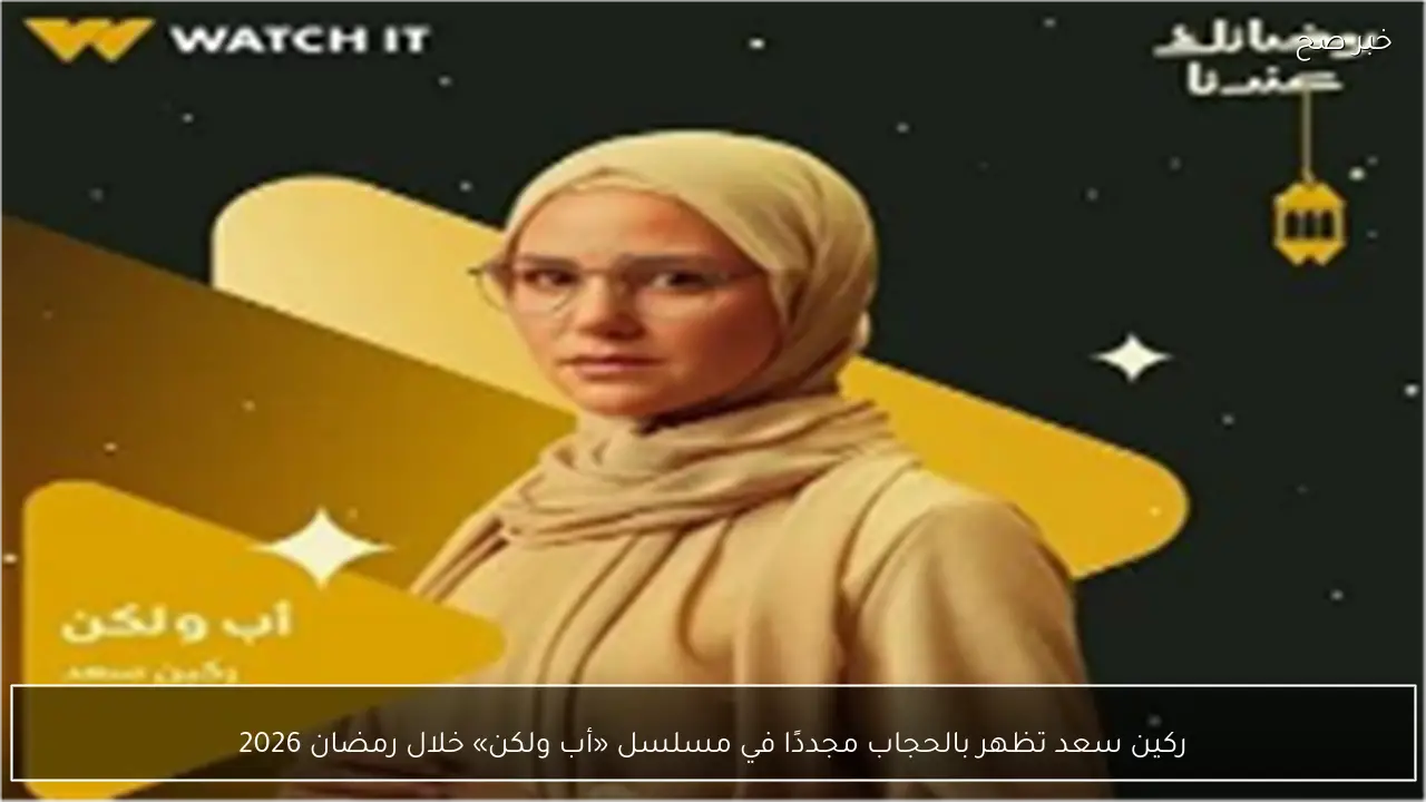 ركين سعد تظهر بالحجاب مجددًا في مسلسل «أب ولكن» خلال رمضان 2026