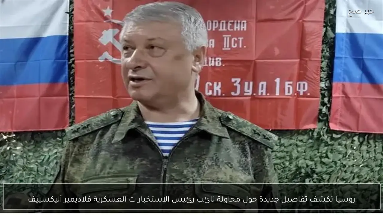 روسيا تكشف تفاصيل جديدة حول محاولة نائب رئيس الاستخبارات العسكرية فلاديمير أليكسييف