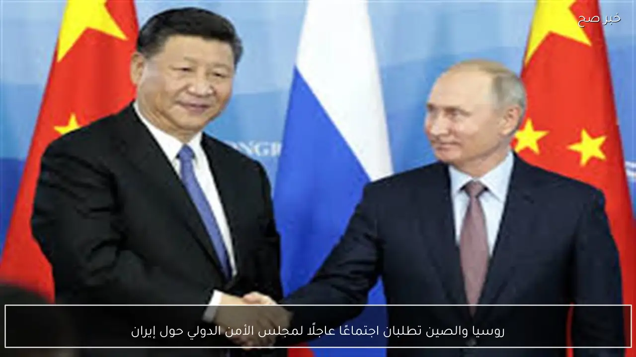 روسيا والصين تطلبان اجتماعًا عاجلًا لمجلس الأمن الدولي حول إيران