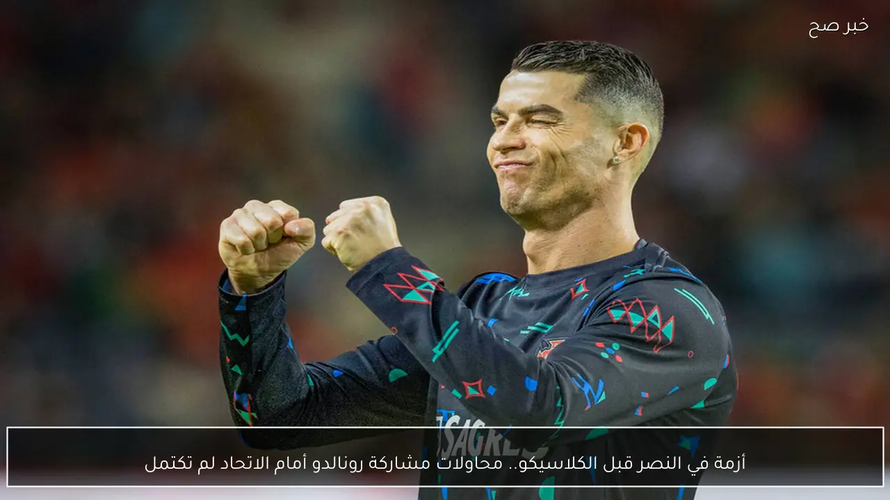 أزمة في النصر قبل الكلاسيكو.. محاولات مشاركة رونالدو أمام الاتحاد لم تكتمل