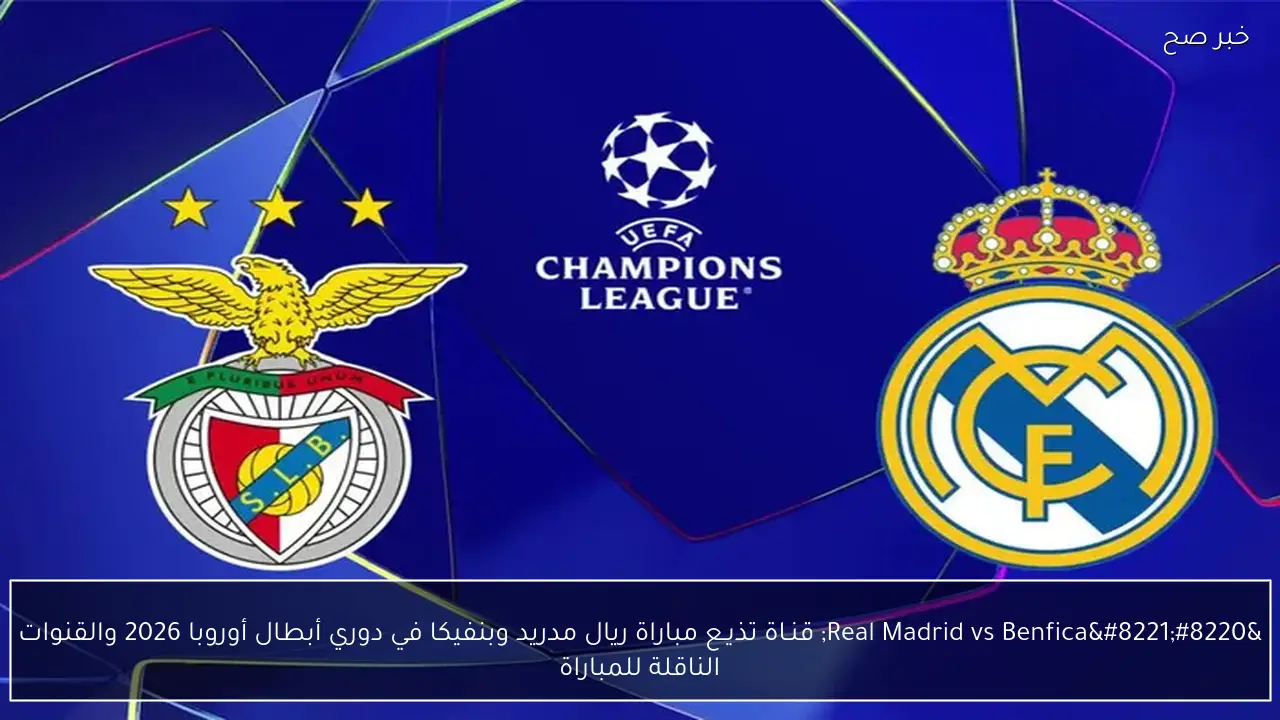 “Real Madrid vs Benfica” قنـاة تذيـع مباراة ريال مدريد وبنفيكا في دوري أبطال أوروبا 2026 والقنوات الناقلة للمباراة