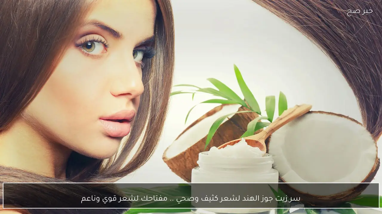 سر زيت جوز الهند لشعر كثيف وصحي .. مفتاحك لشعر قوي وناعم