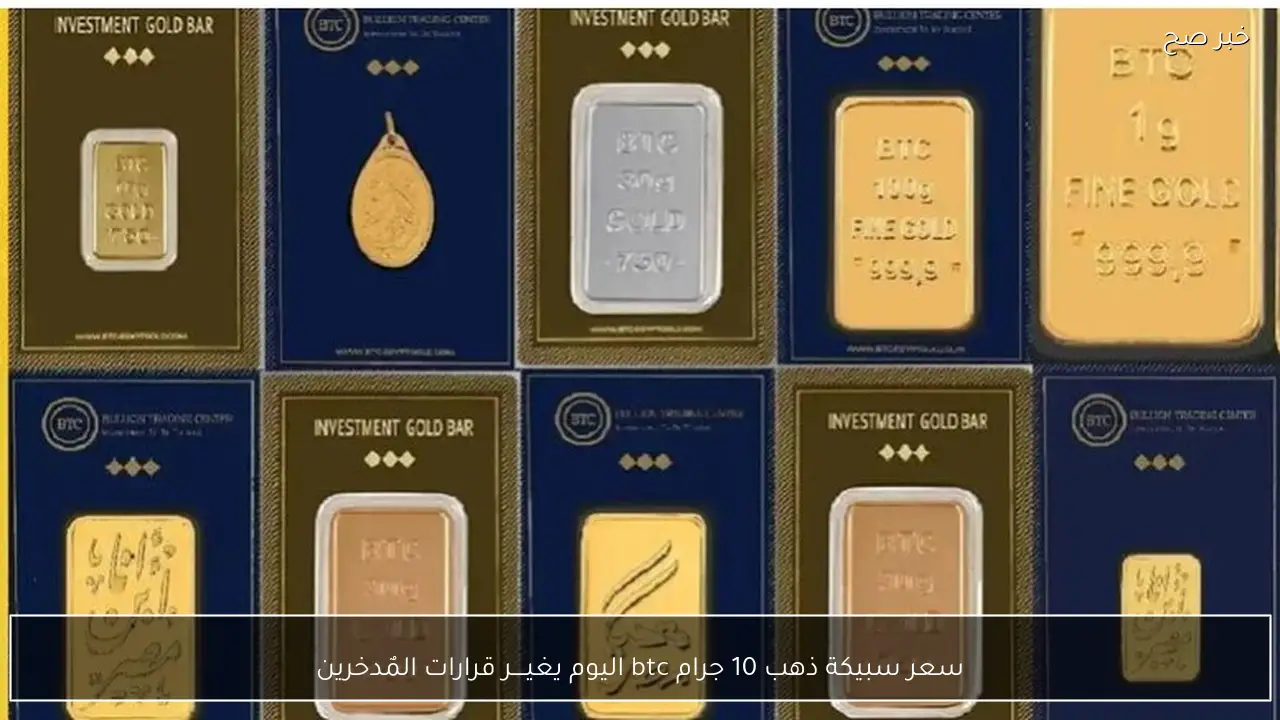 سعر سبيكة ذهب 10 جرام btc اليوم يغيــــر قرارات المٌدخرين