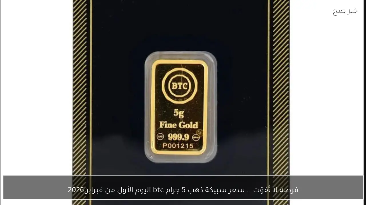 فرصة لا تُفوّت .. سعر سبيكة ذهب 5 جرام btc اليوم الأول من فبراير 2026