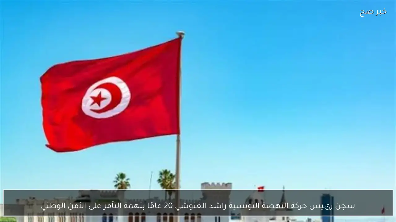 سجن رئيس حركة النهضة التونسية راشد الغنوشي 20 عامًا بتهمة التآمر على الأمن الوطني