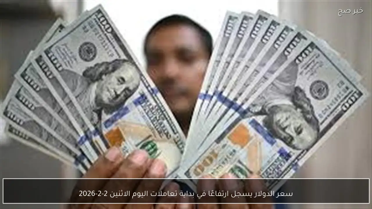 سعر الدولار يسجل ارتفاعًا في بداية تعاملات اليوم الاثنين 2-2-2026