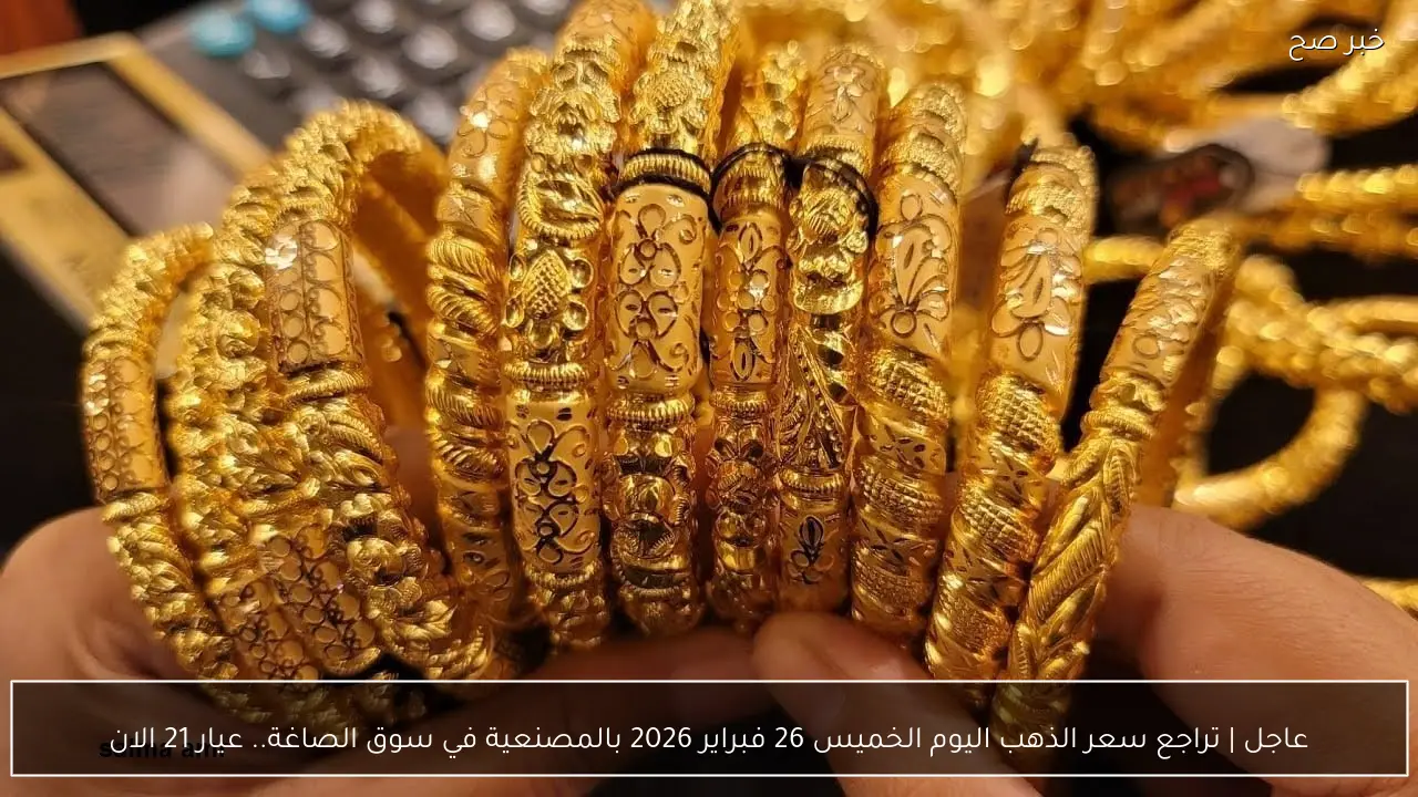 عاجل | تراجع سعر الذهب اليوم الخميس 26 فبراير 2026 في سوق الصاغة.. عيار 21 الان