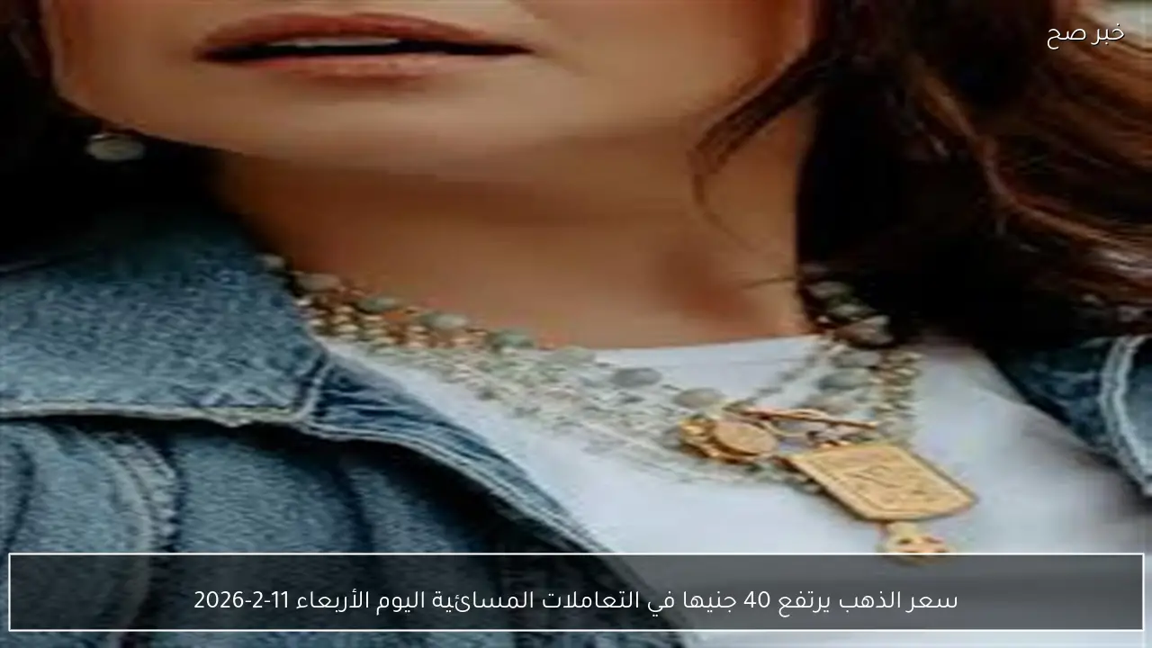 سعر الذهب يرتفع 40 جنيها في التعاملات المسائية اليوم الأربعاء 11-2-2026