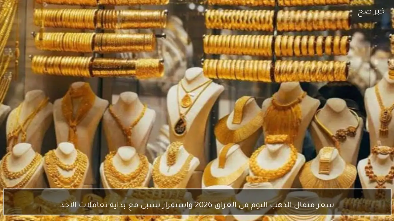 سعر مثقال الذهب اليوم في العراق 2026 واستقرار نسبي مع بداية تعاملات الأحد