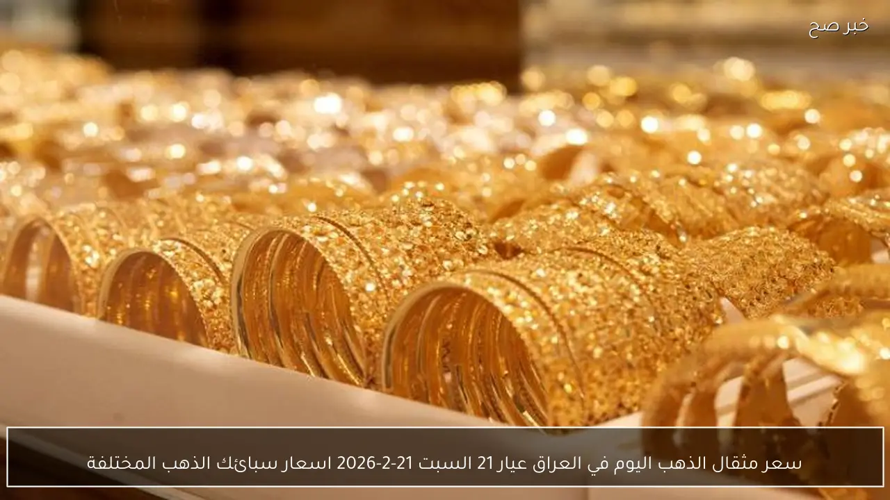 سعر مثقال الذهب اليوم في العراق عيار 21 السبت 21-2-2026 اسعار سبائك الذهب المختلفة