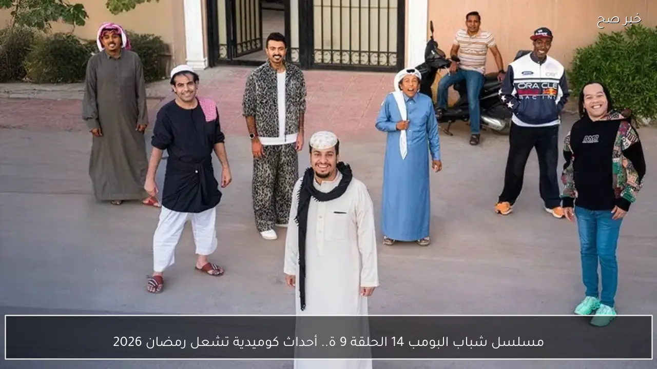 مسلسل شباب البومب 14 الحلقة 9 .. أحداث كوميدية تشعل رمضان 2026
