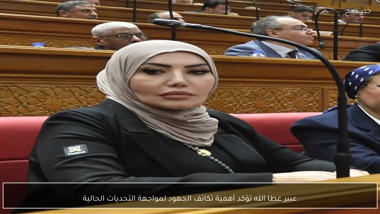 عبير عطا الله تؤكد أهمية تكاتف الجهود لمواجهة التحديات الحالية
