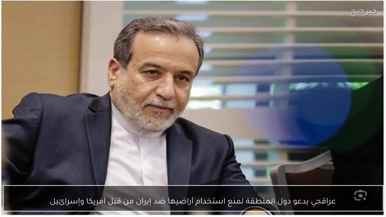 عراقجي يدعو دول المنطقة لمنع استخدام أراضيها ضد إيران من قبل أمريكا وإسرائيل