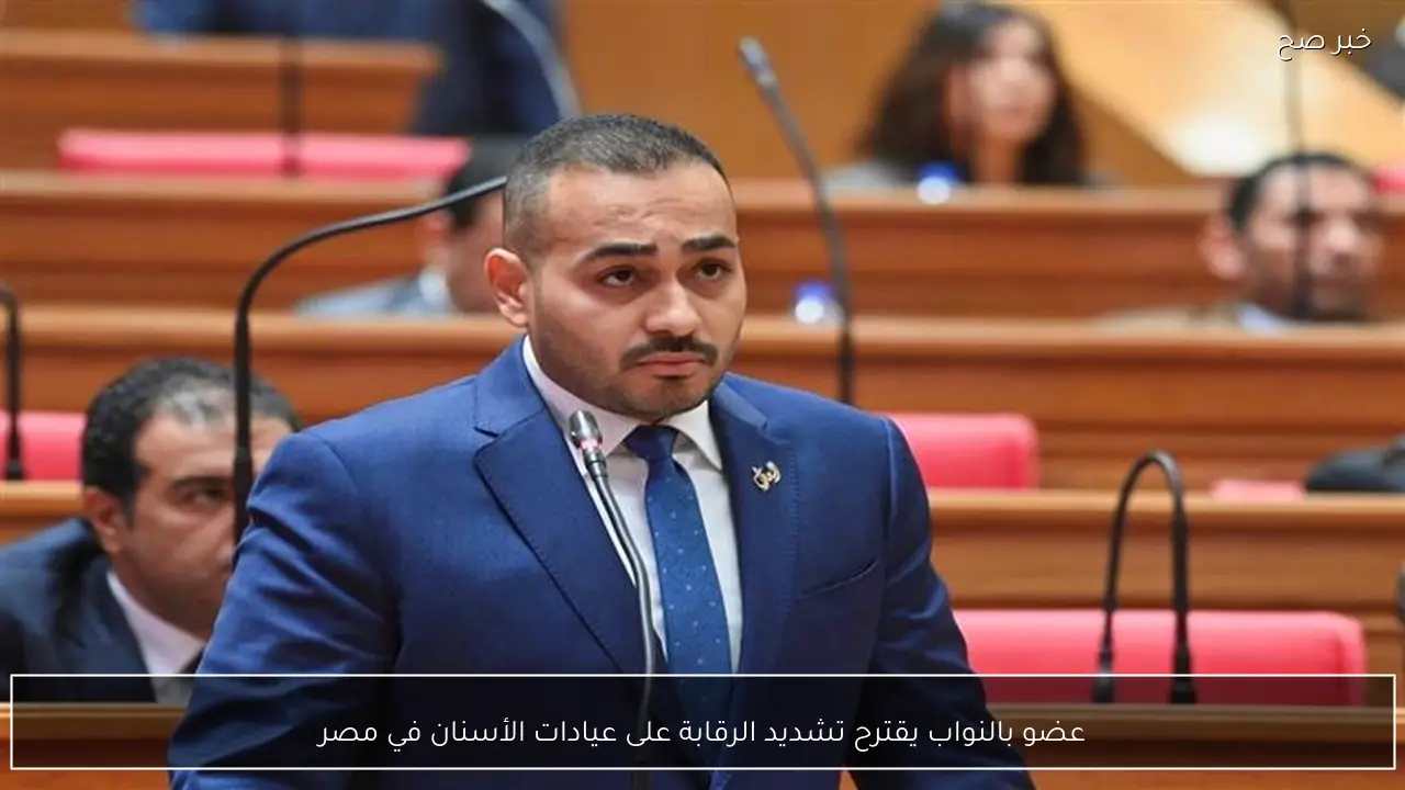 عضو بالنواب يقترح تشديد الرقابة على عيادات الأسنان في مصر