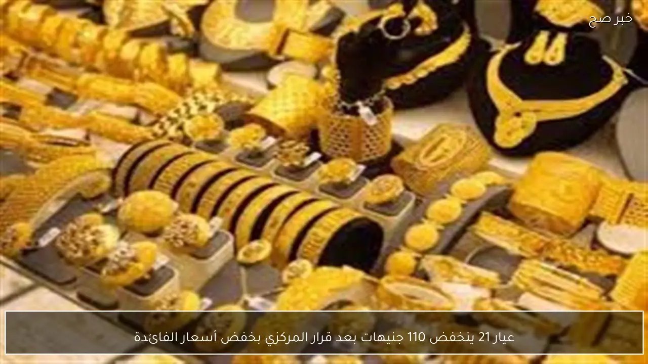 عيار 21 ينخفض 110 جنيهات بعد قرار المركزي بخفض أسعار الفائدة