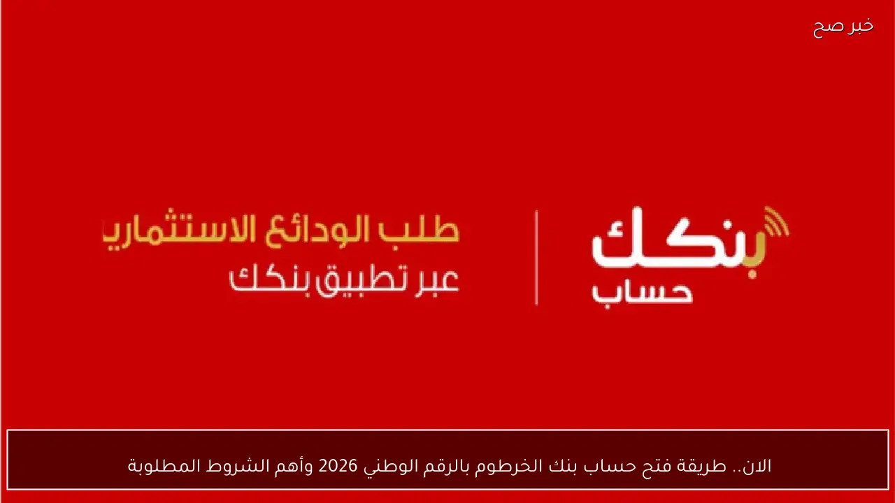 الان.. طريقة فتح حساب بنك الخرطوم بالرقم الوطني 2026 وأهم الشروط المطلوبة 