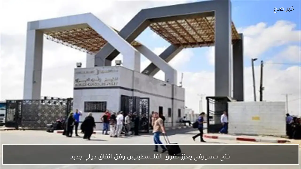 فتح معبر رفح يعزز حقوق الفلسطينيين وفق اتفاق دولي جديد