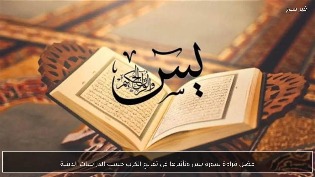 فضل قراءة سورة يس وتأثيرها في تفريج الكرب حسب الدراسات الدينية